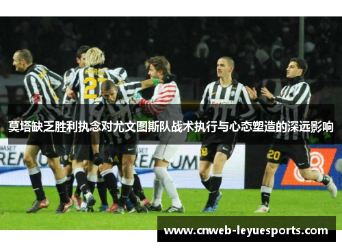 莫塔缺乏胜利执念对尤文图斯队战术执行与心态塑造的深远影响