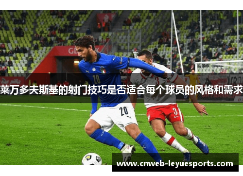 莱万多夫斯基的射门技巧是否适合每个球员的风格和需求