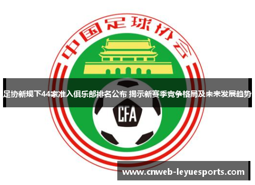 足协新规下44家准入俱乐部排名公布 揭示新赛季竞争格局及未来发展趋势