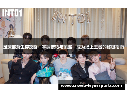足球部落生存攻略：掌握技巧与策略，成为场上王者的终极指南