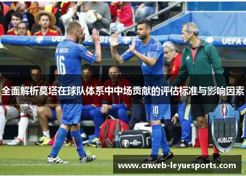 全面解析莫塔在球队体系中中场贡献的评估标准与影响因素