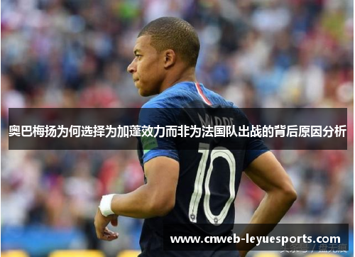 奥巴梅扬为何选择为加蓬效力而非为法国队出战的背后原因分析