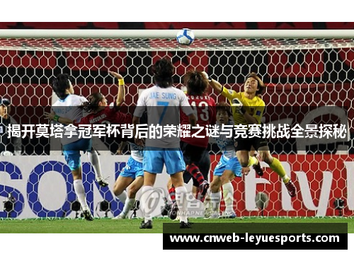 揭开莫塔拿冠军杯背后的荣耀之谜与竞赛挑战全景探秘