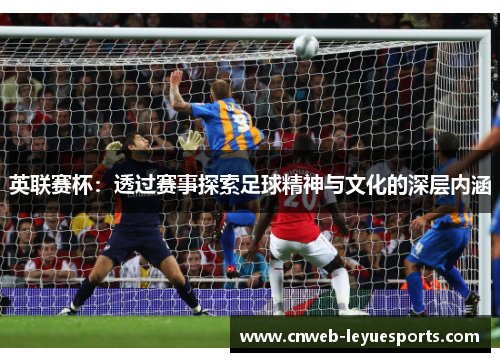 英联赛杯：透过赛事探索足球精神与文化的深层内涵