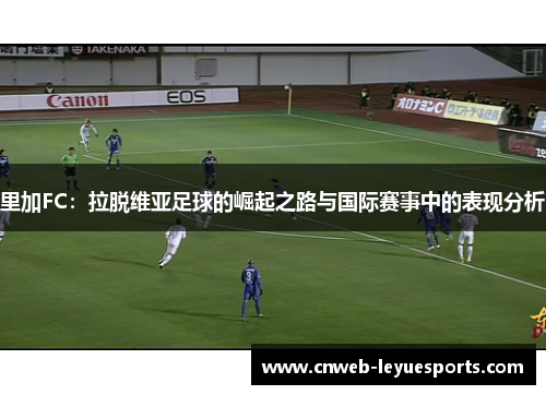 里加FC：拉脱维亚足球的崛起之路与国际赛事中的表现分析