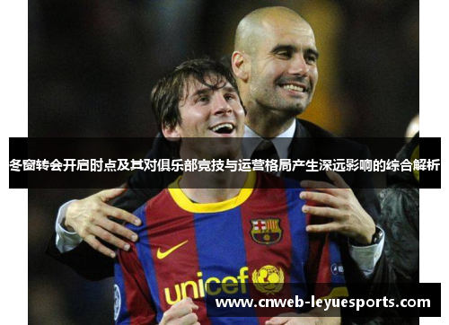 冬窗转会开启时点及其对俱乐部竞技与运营格局产生深远影响的综合解析 冬窗转会开启时点及其对俱乐部竞技与运营格局产生深远影响的综合解析