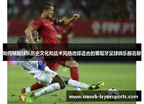 如何根据球队历史文化和战术风格选择适合的葡萄牙足球俱乐部名称