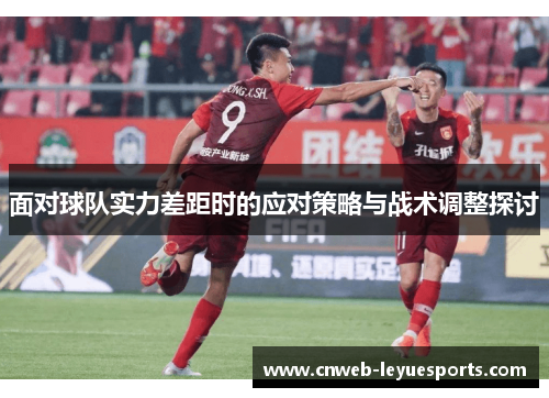 面对球队实力差距时的应对策略与战术调整探讨