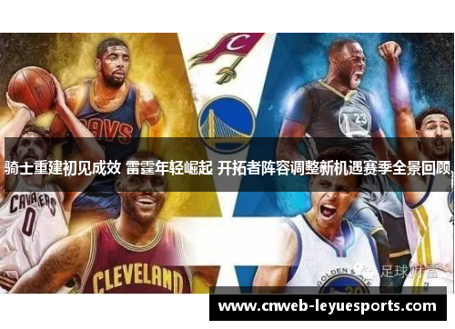 骑士重建初见成效 雷霆年轻崛起 开拓者阵容调整新机遇赛季全景回顾