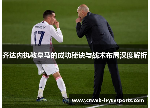 齐达内执教皇马的成功秘诀与战术布局深度解析
