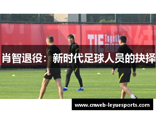 肖智退役：新时代足球人员的抉择