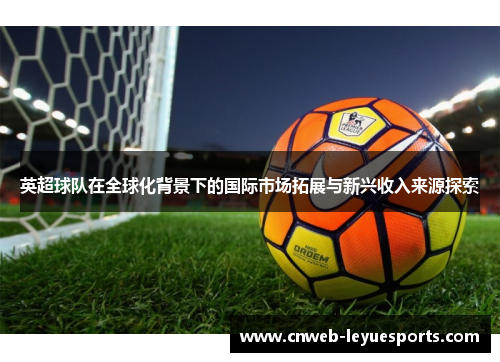 英超球队在全球化背景下的国际市场拓展与新兴收入来源探索