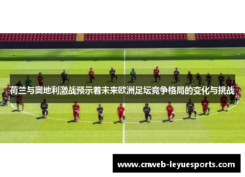 荷兰与奥地利激战预示着未来欧洲足坛竞争格局的变化与挑战