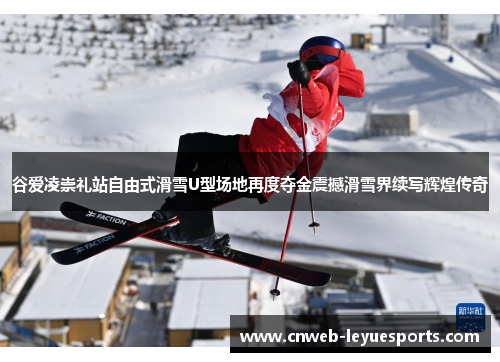 谷爱凌崇礼站自由式滑雪U型场地再度夺金震撼滑雪界续写辉煌传奇