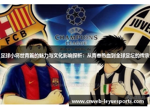 足球小将世青篇的魅力与文化影响探析：从青春热血到全球足坛的传承