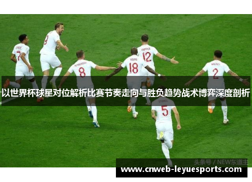 以世界杯球星对位解析比赛节奏走向与胜负趋势战术博弈深度剖析