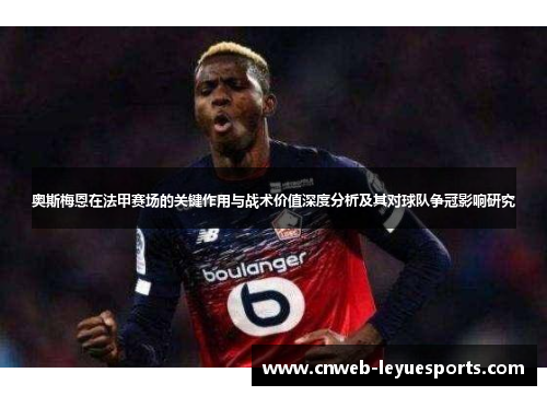 奥斯梅恩在法甲赛场的关键作用与战术价值深度分析及其对球队争冠影响研究