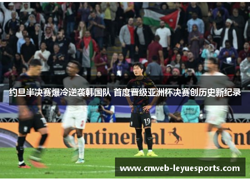 约旦半决赛爆冷逆袭韩国队 首度晋级亚洲杯决赛创历史新纪录 约旦半决赛爆冷逆袭韩国队 首度晋级亚洲杯决赛创历史新纪录
