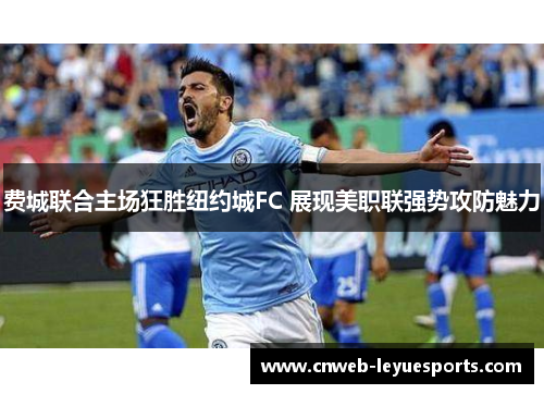 费城联合主场狂胜纽约城FC 展现美职联强势攻防魅力