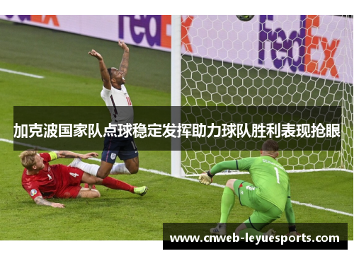 加克波国家队点球稳定发挥助力球队胜利表现抢眼