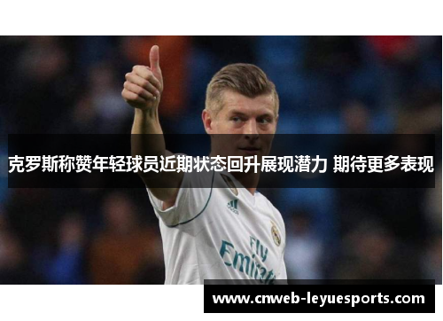 克罗斯称赞年轻球员近期状态回升展现潜力 期待更多表现